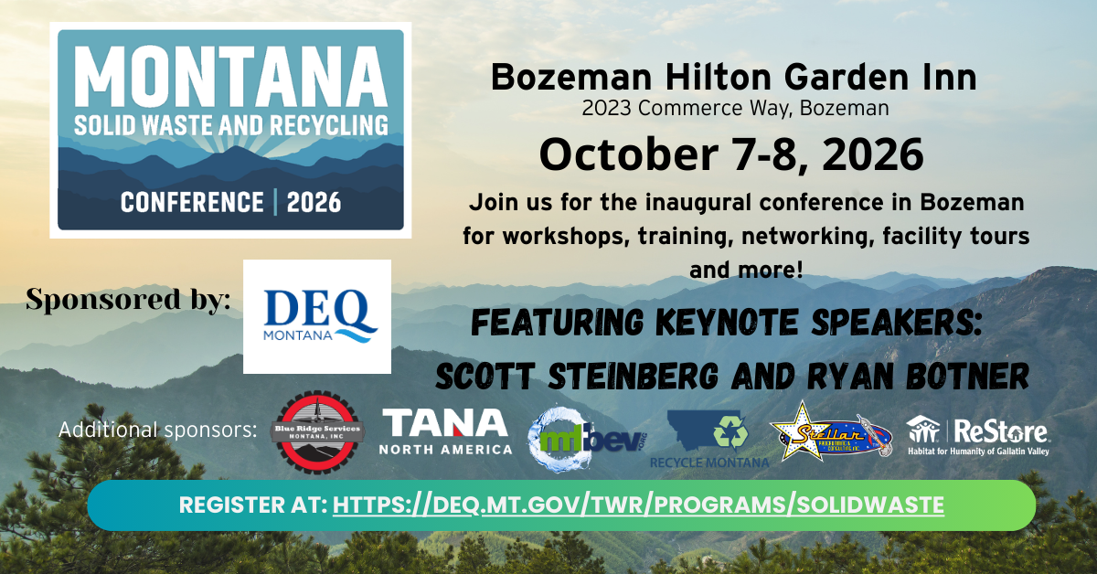 Montana Solid Waste and Recycling Conference 2026. Bozeman Hilton Garden Inn 2023 Commerce Way Bozeman. October 7-8, 2026. Join us for the inaugural conference in Bozeman for workshops, training, networking, facility tours, and more! Featuring keynote speakers Scott Steinburg and Ryan Botner. 